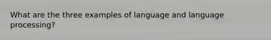 What are the three examples of language and language processing?