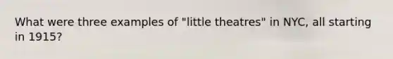 What were three examples of "little theatres" in NYC, all starting in 1915?