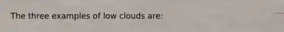 The three examples of low clouds are: