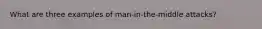 What are three examples of man-in-the-middle attacks?