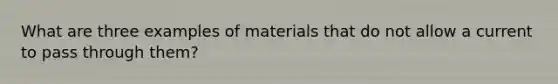 What are three examples of materials that do not allow a current to pass through them?