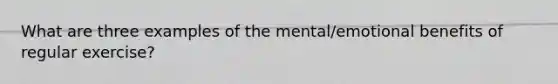 What are three examples of the mental/emotional benefits of regular exercise?