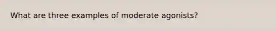 What are three examples of moderate agonists?