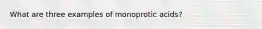 What are three examples of monoprotic acids?