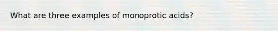 What are three examples of monoprotic acids?