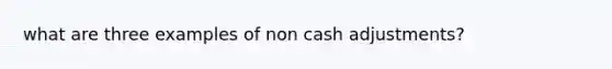 what are three examples of non cash adjustments?