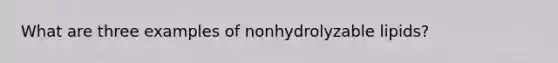 What are three examples of nonhydrolyzable lipids?