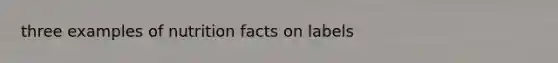 three examples of nutrition facts on labels