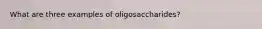 What are three examples of oligosaccharides?