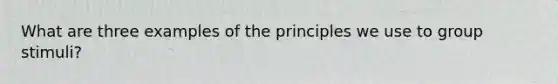 What are three examples of the principles we use to group stimuli?