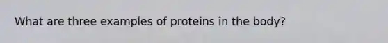 What are three examples of proteins in the body?