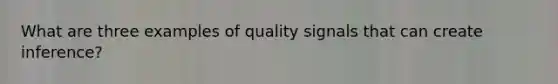 What are three examples of quality signals that can create inference?