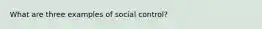 What are three examples of social control?