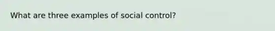 What are three examples of social control?