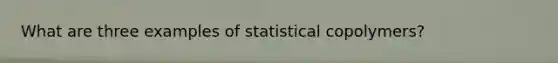 What are three examples of statistical copolymers?