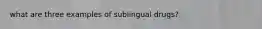 what are three examples of sublingual drugs?