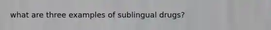 what are three examples of sublingual drugs?