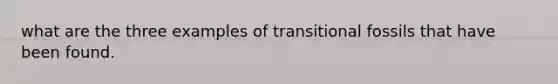 what are the three examples of transitional fossils that have been found.