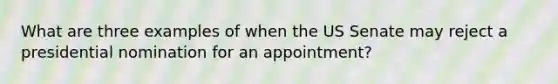 What are three examples of when the US Senate may reject a presidential nomination for an appointment?