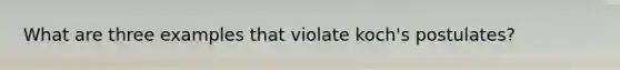 What are three examples that violate koch's postulates?