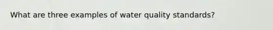 What are three examples of water quality standards?