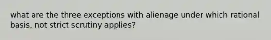 what are the three exceptions with alienage under which rational basis, not strict scrutiny applies?