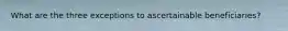 What are the three exceptions to ascertainable beneficiaries?