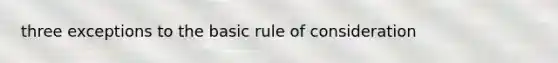 three exceptions to the basic rule of consideration