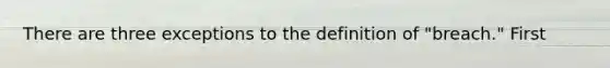 There are three exceptions to the definition of "breach." First