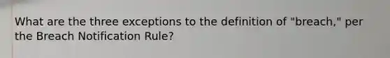 What are the three exceptions to the definition of "breach," per the Breach Notification Rule?