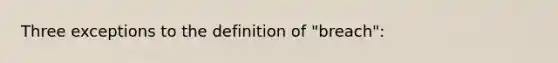 Three exceptions to the definition of "breach":