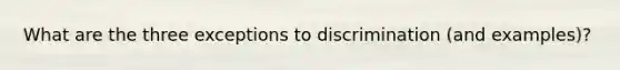 What are the three exceptions to discrimination (and examples)?