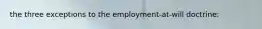 the three exceptions to the employment-at-will doctrine: