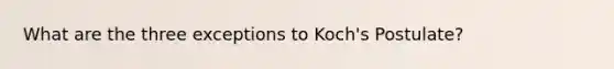 What are the three exceptions to Koch's Postulate?