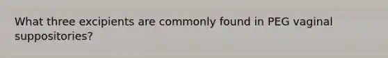 What three excipients are commonly found in PEG vaginal suppositories?