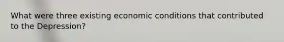 What were three existing economic conditions that contributed to the Depression?