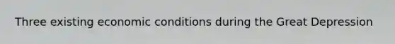 Three existing economic conditions during the Great Depression
