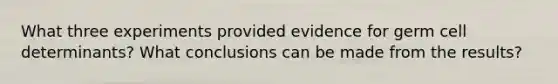 What three experiments provided evidence for germ cell determinants? What conclusions can be made from the results?