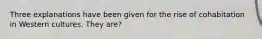 Three explanations have been given for the rise of cohabitation in Western cultures. They are?