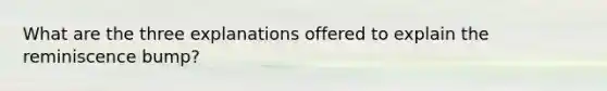 What are the three explanations offered to explain the reminiscence bump?