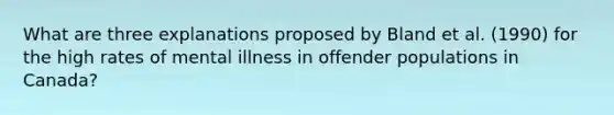 What are three explanations proposed by Bland et al. (1990) for the high rates of mental illness in offender populations in Canada?