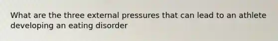 What are the three external pressures that can lead to an athlete developing an eating disorder