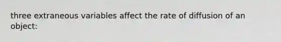 three extraneous variables affect the rate of diffusion of an object: