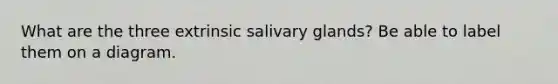 What are the three extrinsic salivary glands? Be able to label them on a diagram.