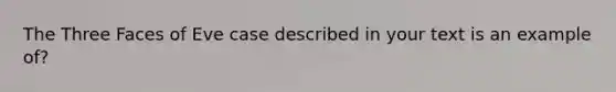 The Three Faces of Eve case described in your text is an example of?