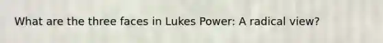 What are the three faces in Lukes Power: A radical view?