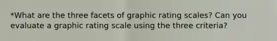 *What are the three facets of graphic rating scales? Can you evaluate a graphic rating scale using the three criteria?