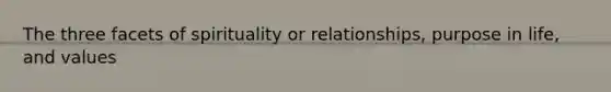 The three facets of spirituality or relationships, purpose in life, and values