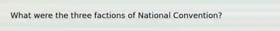 What were the three factions of National Convention?