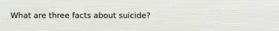 What are three facts about suicide?